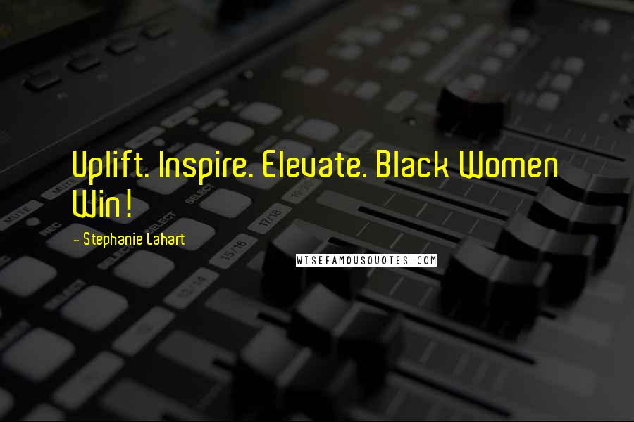 Stephanie Lahart Quotes: Uplift. Inspire. Elevate. Black Women Win!