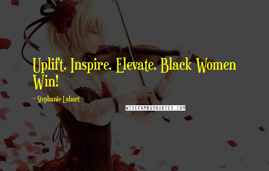 Stephanie Lahart Quotes: Uplift. Inspire. Elevate. Black Women Win!