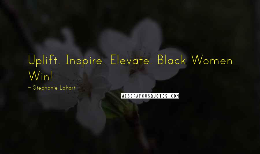 Stephanie Lahart Quotes: Uplift. Inspire. Elevate. Black Women Win!