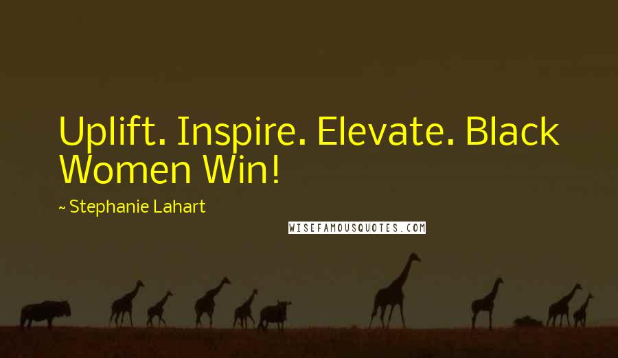 Stephanie Lahart Quotes: Uplift. Inspire. Elevate. Black Women Win!