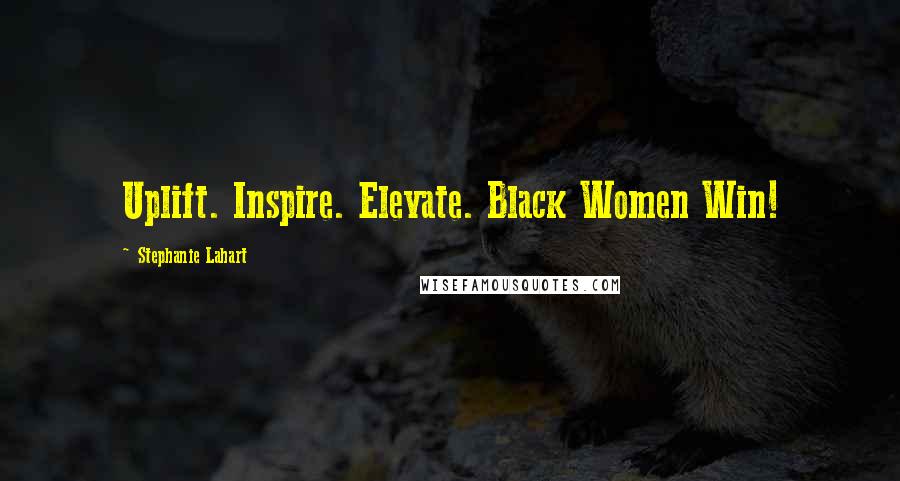Stephanie Lahart Quotes: Uplift. Inspire. Elevate. Black Women Win!