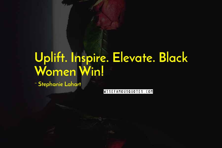 Stephanie Lahart Quotes: Uplift. Inspire. Elevate. Black Women Win!