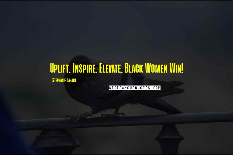 Stephanie Lahart Quotes: Uplift. Inspire. Elevate. Black Women Win!