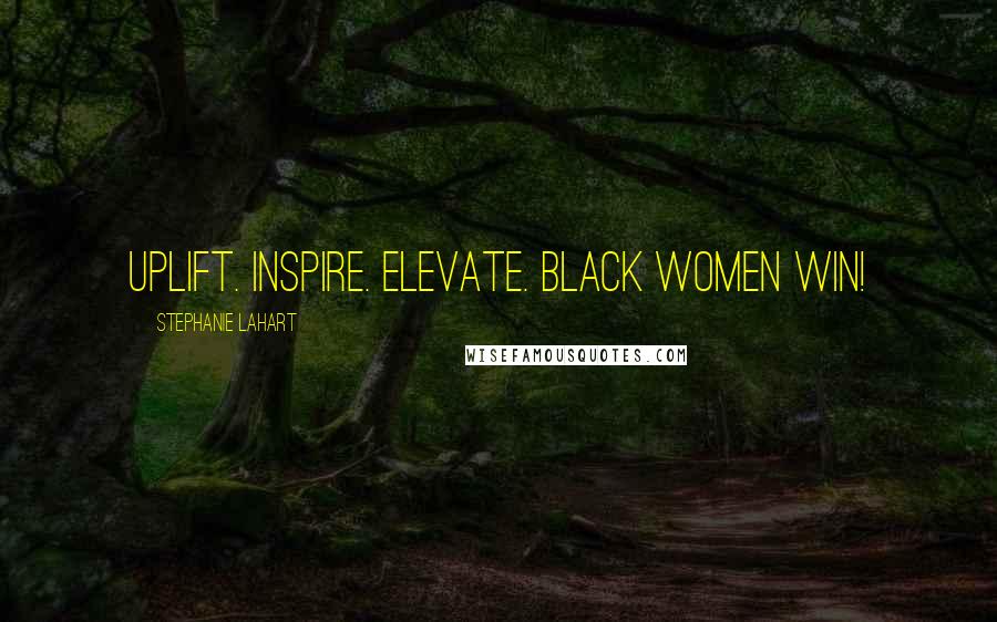 Stephanie Lahart Quotes: Uplift. Inspire. Elevate. Black Women Win!