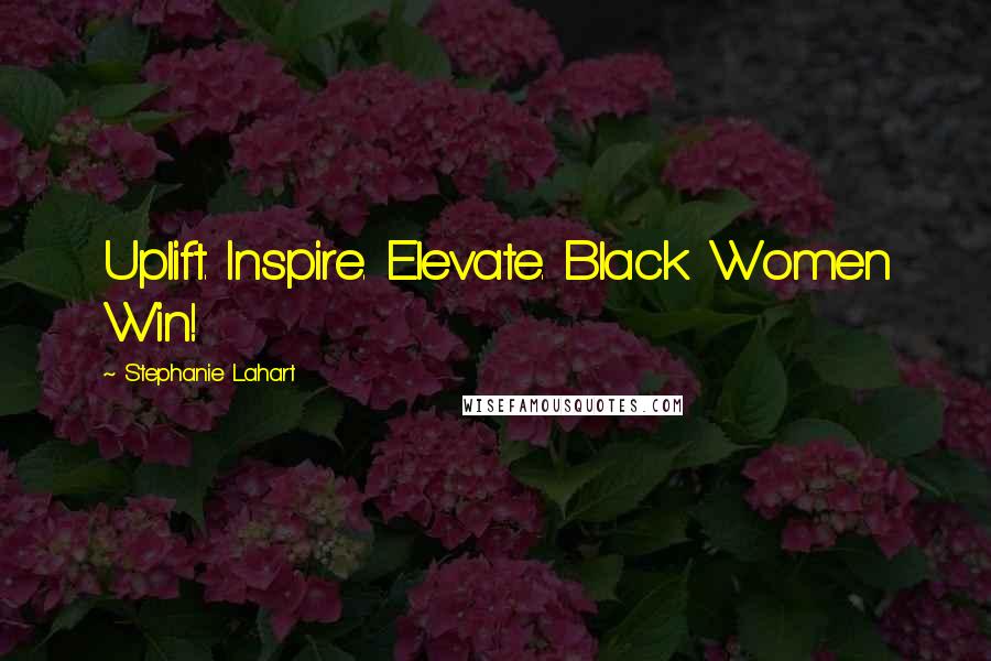 Stephanie Lahart Quotes: Uplift. Inspire. Elevate. Black Women Win!