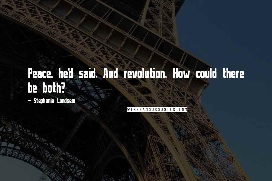 Stephanie Landsem Quotes: Peace, he'd said. And revolution. How could there be both?