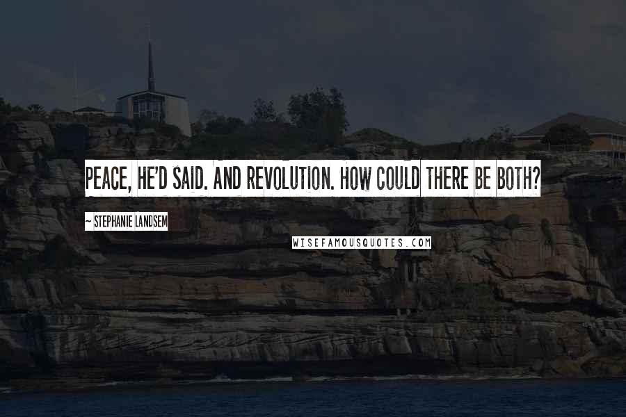 Stephanie Landsem Quotes: Peace, he'd said. And revolution. How could there be both?