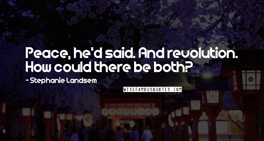 Stephanie Landsem Quotes: Peace, he'd said. And revolution. How could there be both?