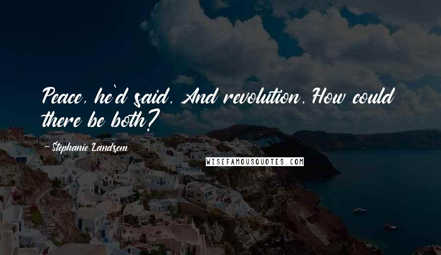 Stephanie Landsem Quotes: Peace, he'd said. And revolution. How could there be both?