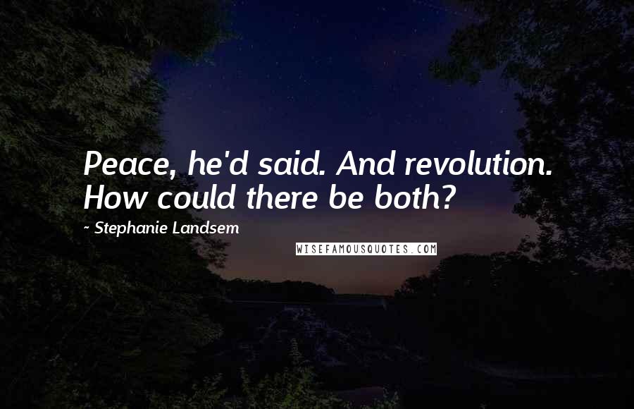 Stephanie Landsem Quotes: Peace, he'd said. And revolution. How could there be both?