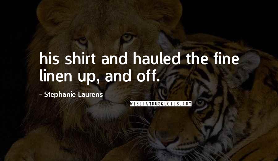 Stephanie Laurens Quotes: his shirt and hauled the fine linen up, and off.