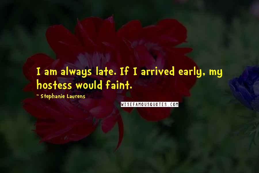 Stephanie Laurens Quotes: I am always late. If I arrived early, my hostess would faint.