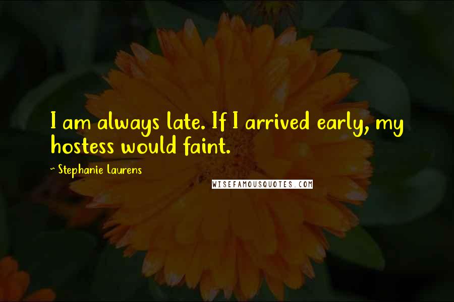 Stephanie Laurens Quotes: I am always late. If I arrived early, my hostess would faint.