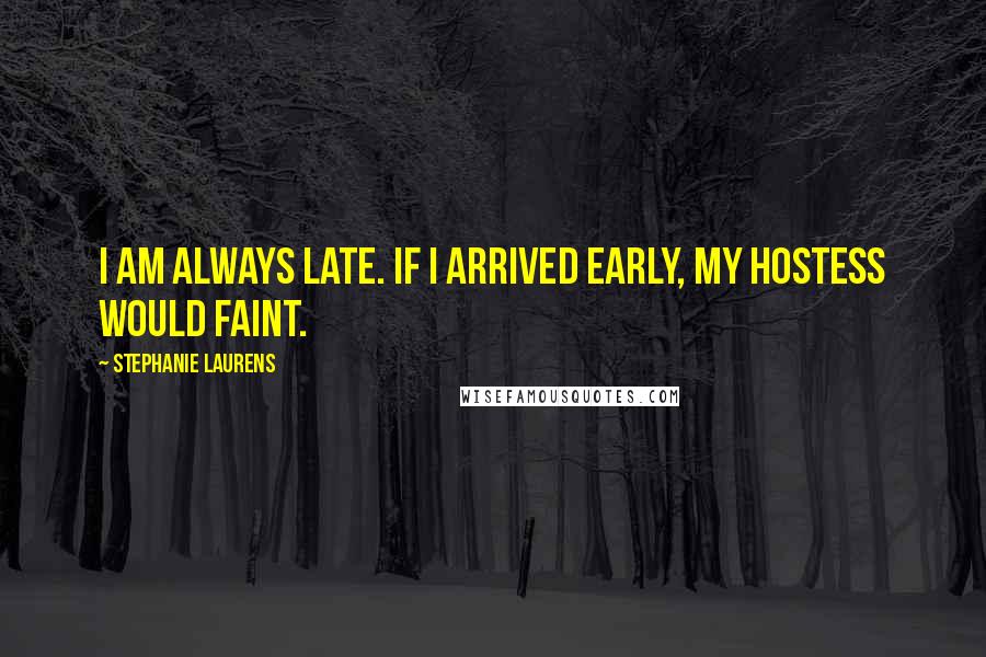 Stephanie Laurens Quotes: I am always late. If I arrived early, my hostess would faint.