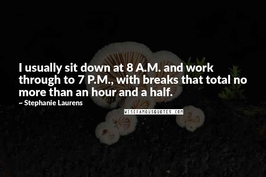 Stephanie Laurens Quotes: I usually sit down at 8 A.M. and work through to 7 P.M., with breaks that total no more than an hour and a half.