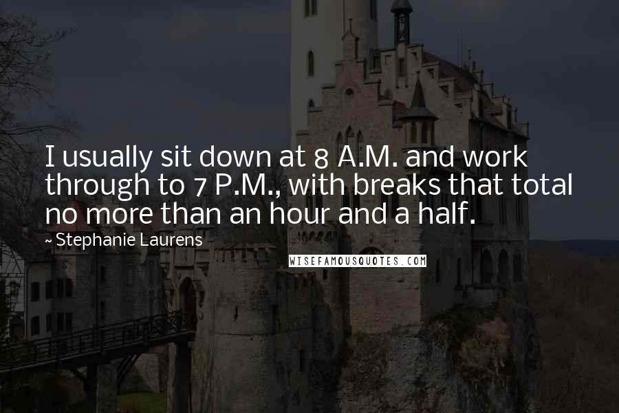 Stephanie Laurens Quotes: I usually sit down at 8 A.M. and work through to 7 P.M., with breaks that total no more than an hour and a half.