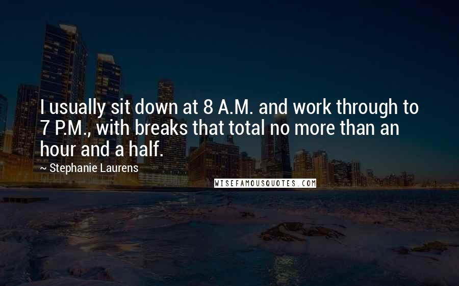 Stephanie Laurens Quotes: I usually sit down at 8 A.M. and work through to 7 P.M., with breaks that total no more than an hour and a half.