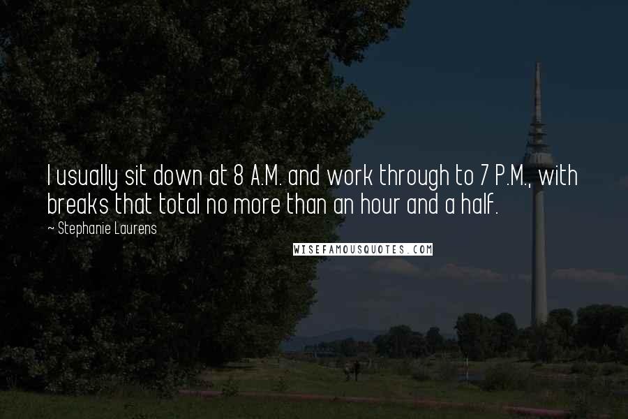 Stephanie Laurens Quotes: I usually sit down at 8 A.M. and work through to 7 P.M., with breaks that total no more than an hour and a half.