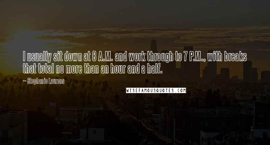 Stephanie Laurens Quotes: I usually sit down at 8 A.M. and work through to 7 P.M., with breaks that total no more than an hour and a half.