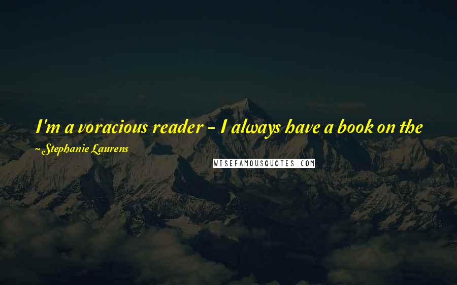 Stephanie Laurens Quotes: I'm a voracious reader - I always have a book on the go and read for at least half an hour, usually more, every night.