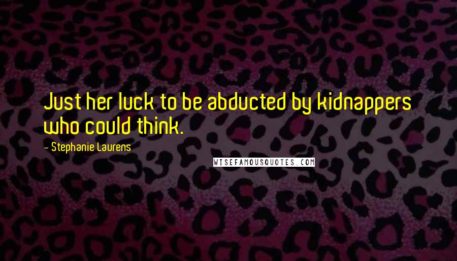 Stephanie Laurens Quotes: Just her luck to be abducted by kidnappers who could think.