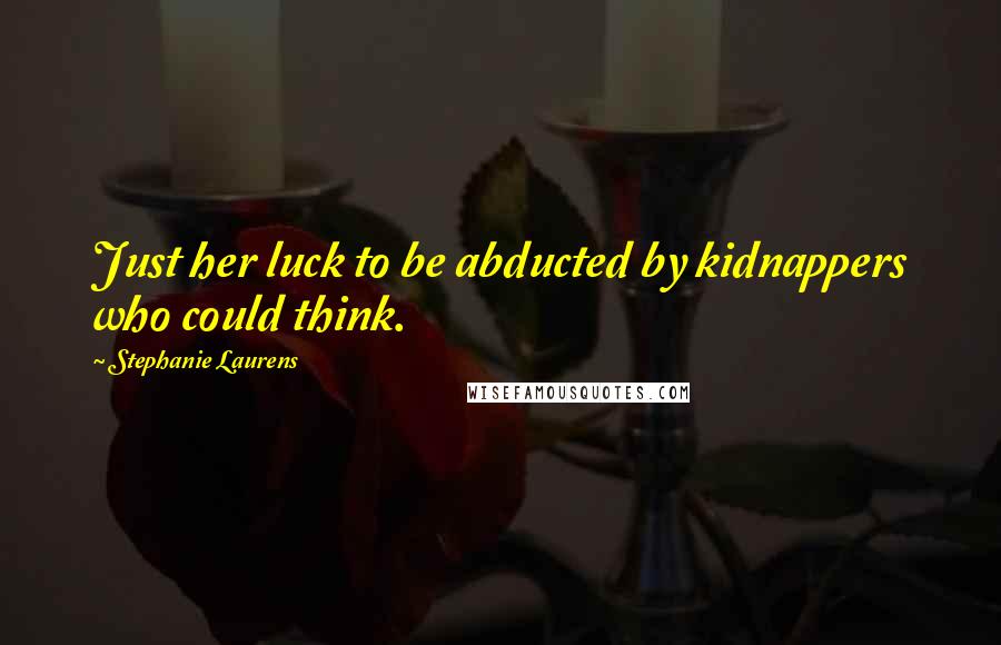 Stephanie Laurens Quotes: Just her luck to be abducted by kidnappers who could think.