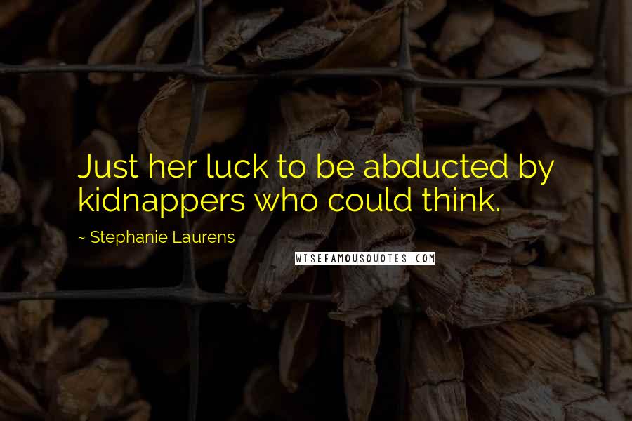 Stephanie Laurens Quotes: Just her luck to be abducted by kidnappers who could think.