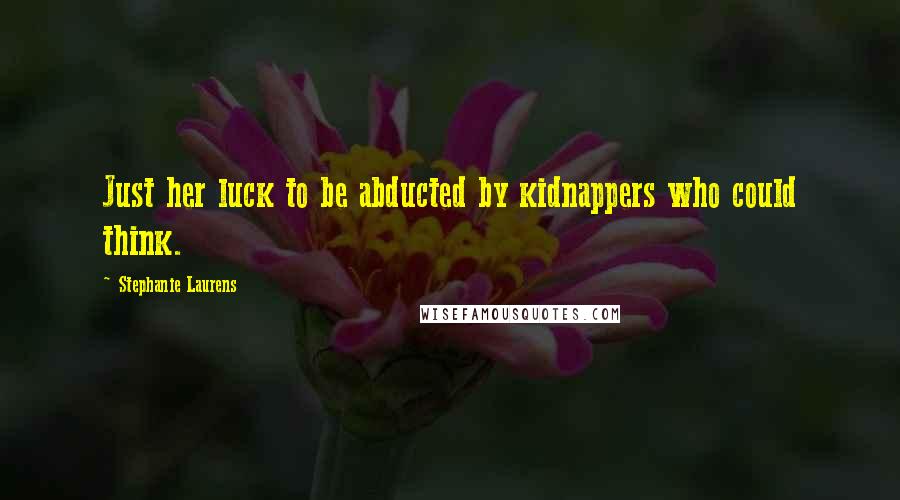 Stephanie Laurens Quotes: Just her luck to be abducted by kidnappers who could think.