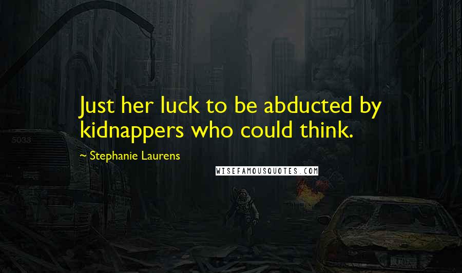 Stephanie Laurens Quotes: Just her luck to be abducted by kidnappers who could think.