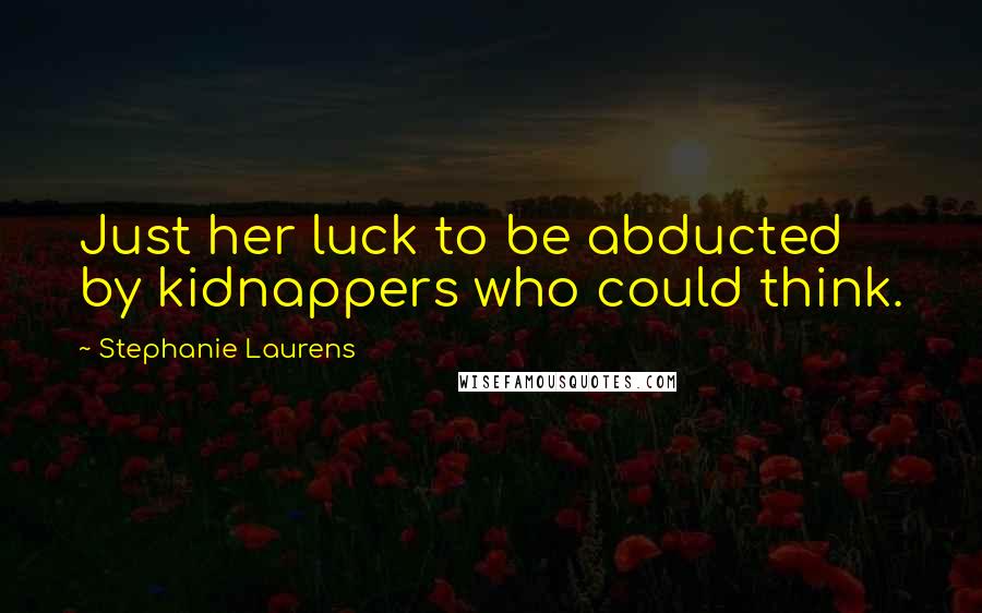 Stephanie Laurens Quotes: Just her luck to be abducted by kidnappers who could think.