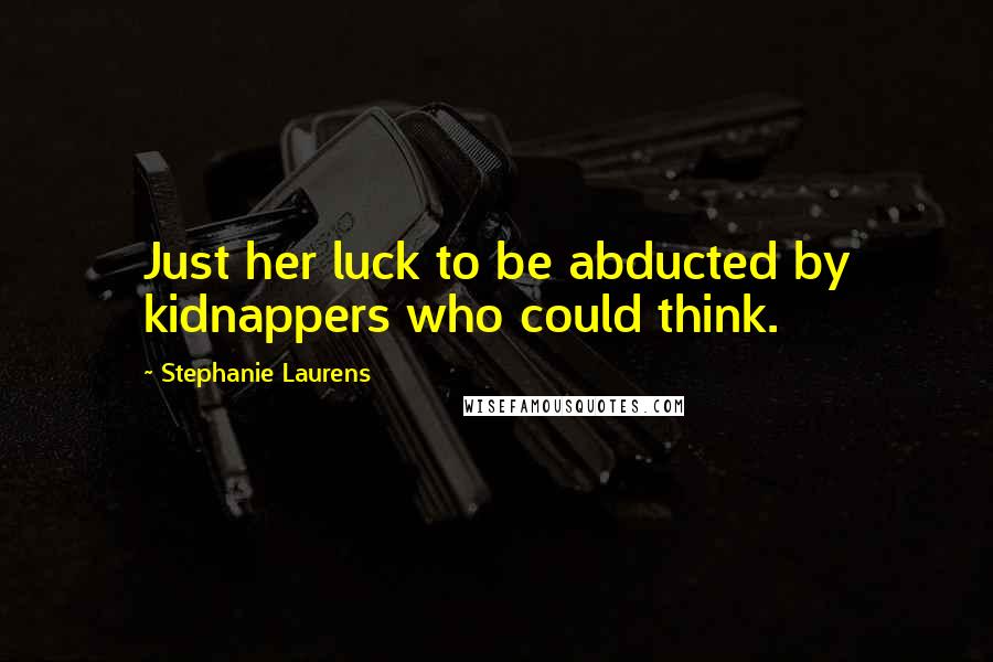 Stephanie Laurens Quotes: Just her luck to be abducted by kidnappers who could think.