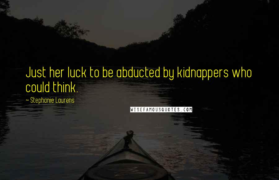 Stephanie Laurens Quotes: Just her luck to be abducted by kidnappers who could think.