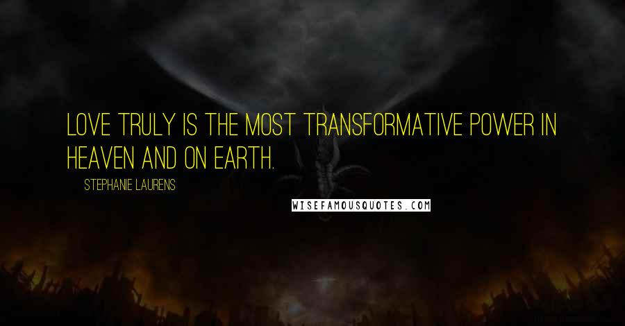 Stephanie Laurens Quotes: Love truly is the most transformative power in heaven and on earth.