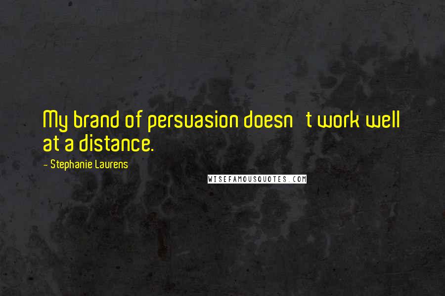 Stephanie Laurens Quotes: My brand of persuasion doesn't work well at a distance.