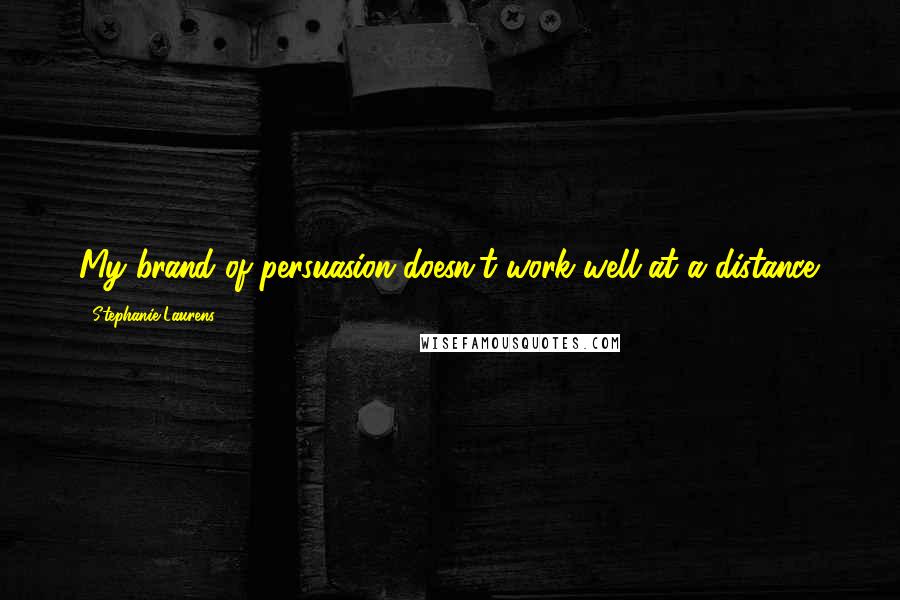 Stephanie Laurens Quotes: My brand of persuasion doesn't work well at a distance.