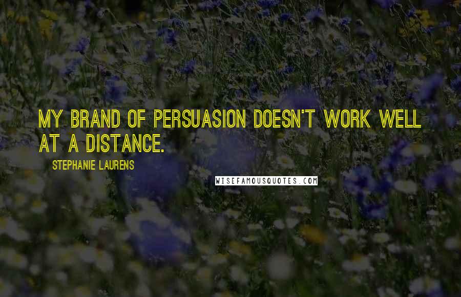 Stephanie Laurens Quotes: My brand of persuasion doesn't work well at a distance.