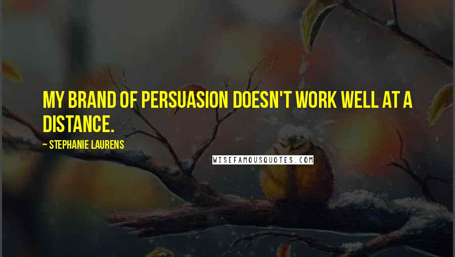 Stephanie Laurens Quotes: My brand of persuasion doesn't work well at a distance.