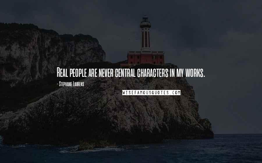 Stephanie Laurens Quotes: Real people are never central characters in my works.