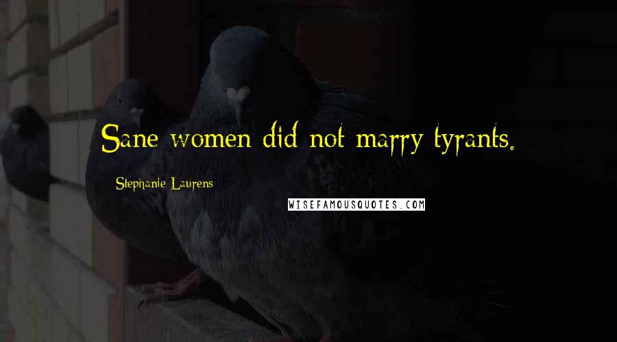 Stephanie Laurens Quotes: Sane women did not marry tyrants.