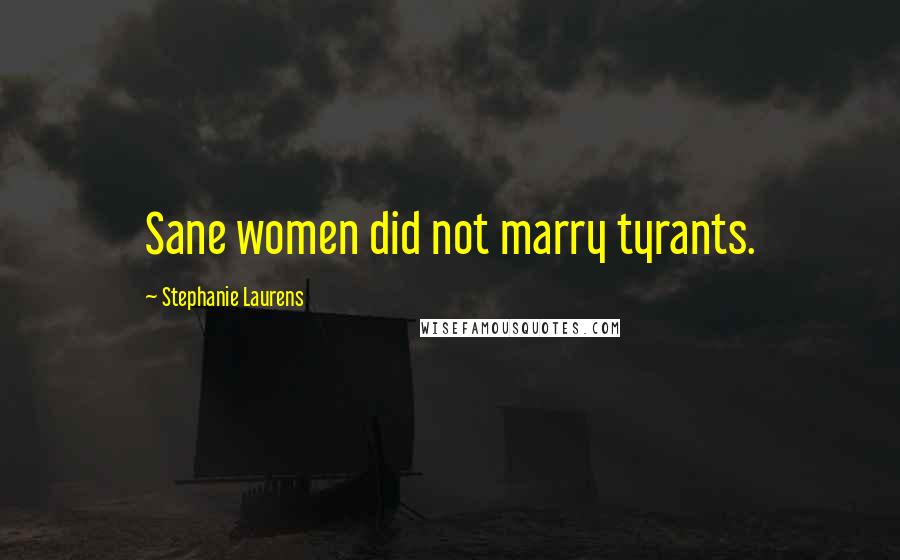 Stephanie Laurens Quotes: Sane women did not marry tyrants.