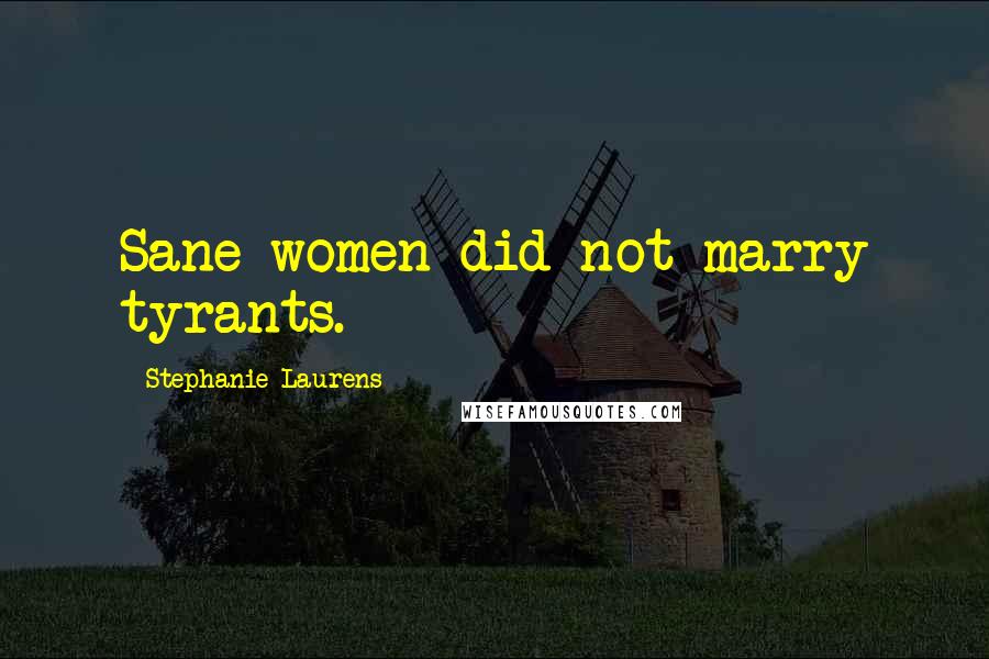 Stephanie Laurens Quotes: Sane women did not marry tyrants.