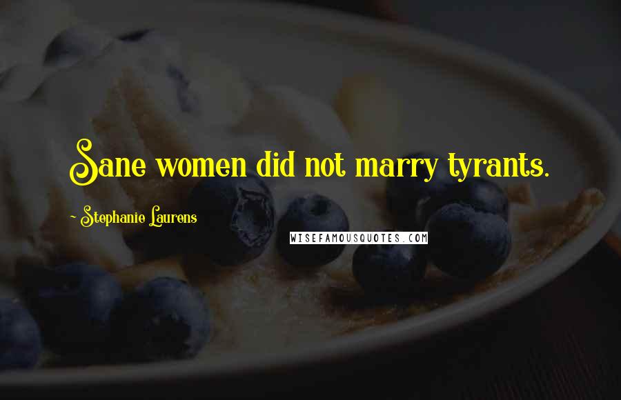 Stephanie Laurens Quotes: Sane women did not marry tyrants.