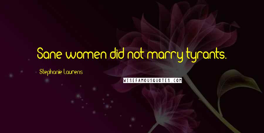 Stephanie Laurens Quotes: Sane women did not marry tyrants.