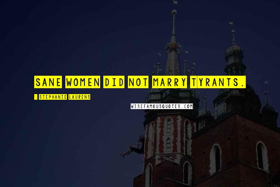 Stephanie Laurens Quotes: Sane women did not marry tyrants.