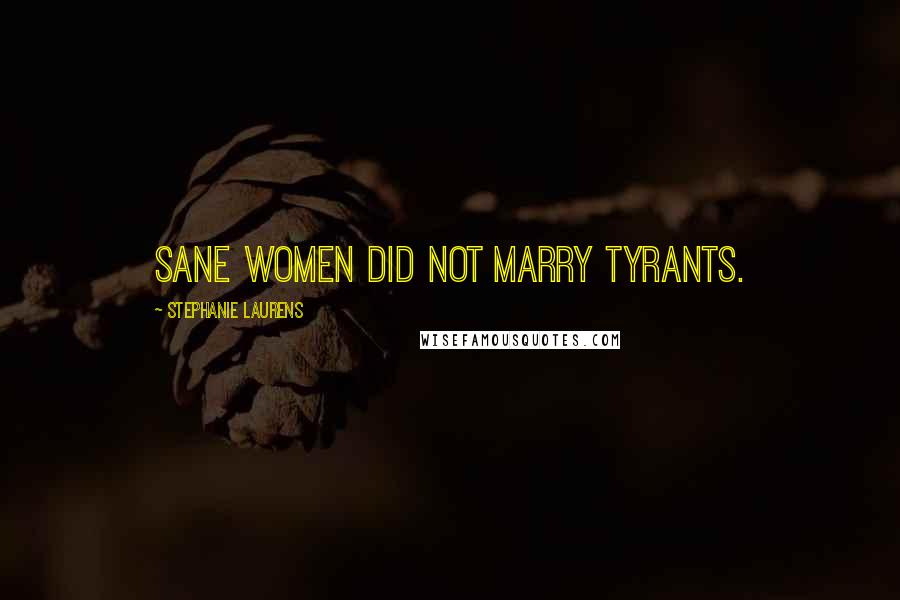 Stephanie Laurens Quotes: Sane women did not marry tyrants.