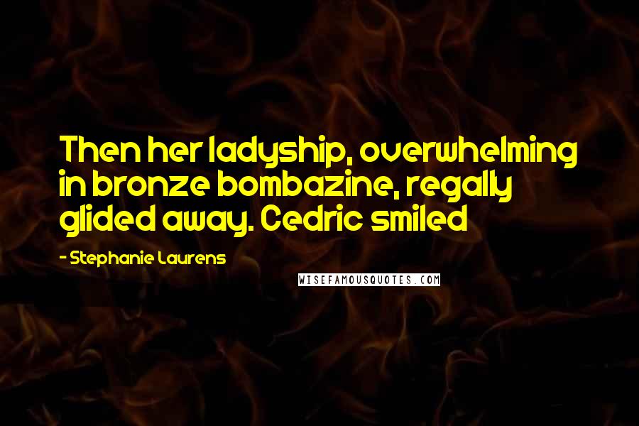 Stephanie Laurens Quotes: Then her ladyship, overwhelming in bronze bombazine, regally glided away. Cedric smiled