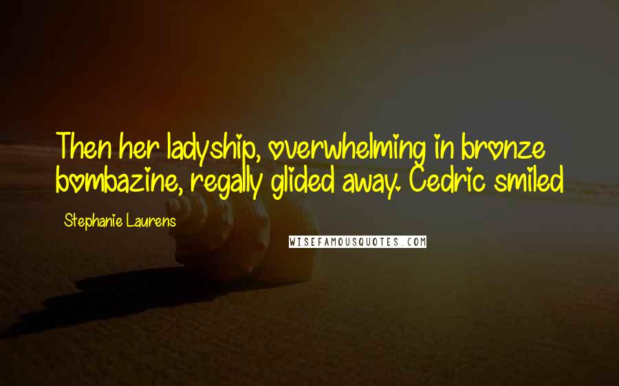 Stephanie Laurens Quotes: Then her ladyship, overwhelming in bronze bombazine, regally glided away. Cedric smiled