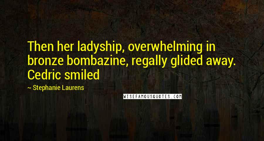 Stephanie Laurens Quotes: Then her ladyship, overwhelming in bronze bombazine, regally glided away. Cedric smiled