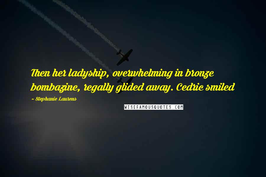 Stephanie Laurens Quotes: Then her ladyship, overwhelming in bronze bombazine, regally glided away. Cedric smiled
