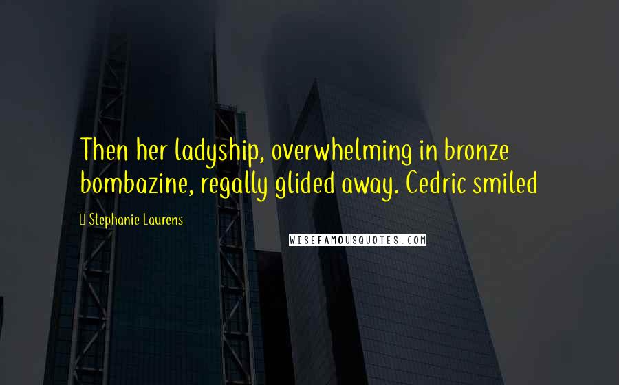 Stephanie Laurens Quotes: Then her ladyship, overwhelming in bronze bombazine, regally glided away. Cedric smiled